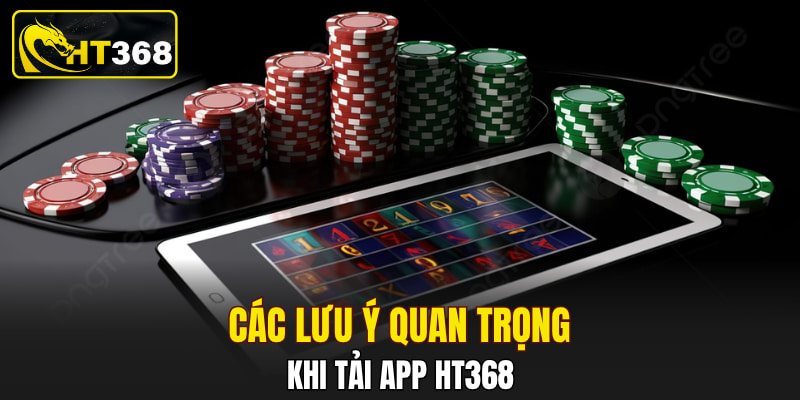 Các lưu ý quan trọng khi tải app HT368
