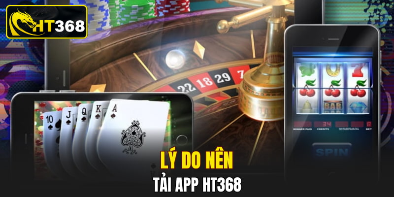 Lý do nên tải app HT368