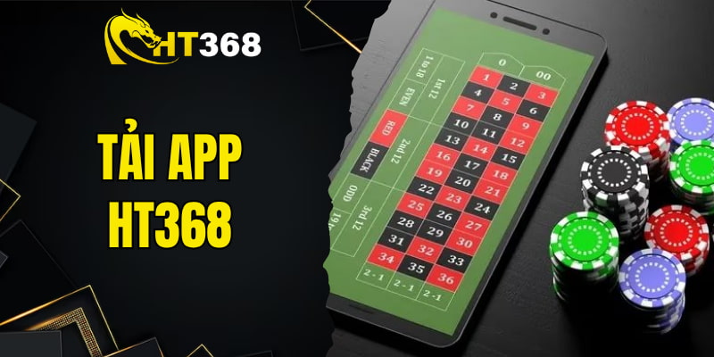 Tải App HT368 - Trải Nghiệm Cá Cược Đỉnh Cao Mọi Lúc Mọi Nơi